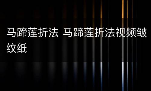 马蹄莲折法 马蹄莲折法视频皱纹纸