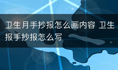 卫生月手抄报怎么画内容 卫生报手抄报怎么写