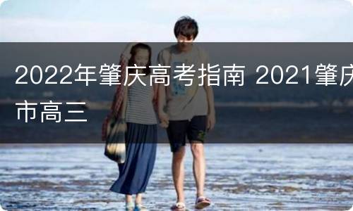 2022年肇庆高考指南 2021肇庆市高三