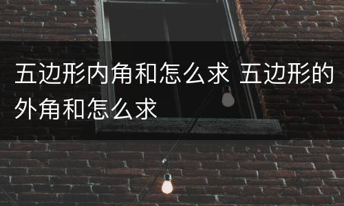 五边形内角和怎么求 五边形的外角和怎么求