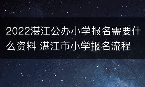2022湛江公办小学报名需要什么资料 湛江市小学报名流程