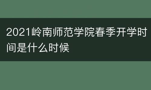 2021岭南师范学院春季开学时间是什么时候