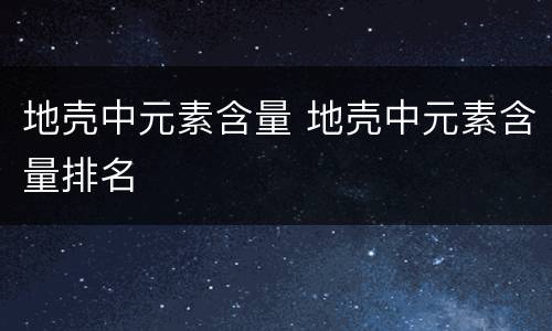 地壳中元素含量 地壳中元素含量排名