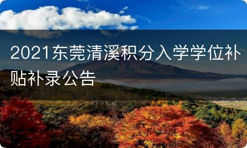 2021东莞清溪积分入学学位补贴补录公告
