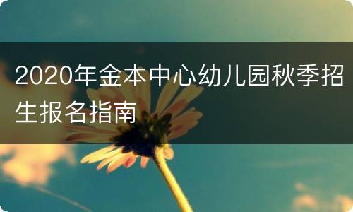 2020年金本中心幼儿园秋季招生报名指南
