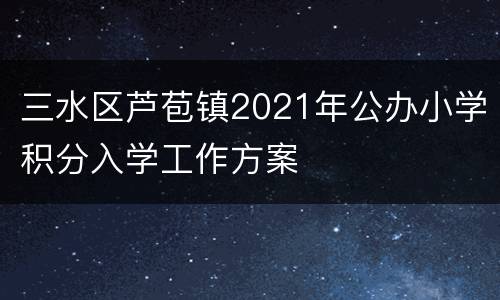 三水区芦苞镇2021年公办小学积分入学工作方案