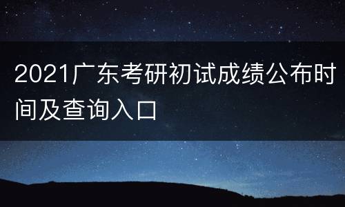 2021广东考研初试成绩公布时间及查询入口