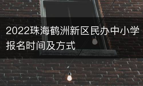 2022珠海鹤洲新区民办中小学报名时间及方式
