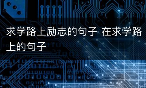 求学路上励志的句子 在求学路上的句子