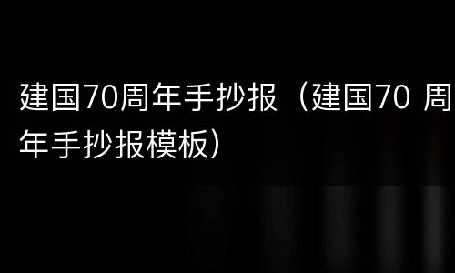 建国70周年手抄报（建国70 周年手抄报模板）