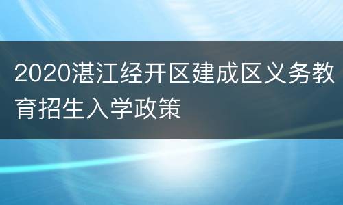 2020湛江经开区建成区义务教育招生入学政策