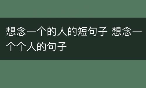 想念一个的人的短句子 想念一个个人的句子