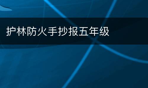 护林防火手抄报五年级
