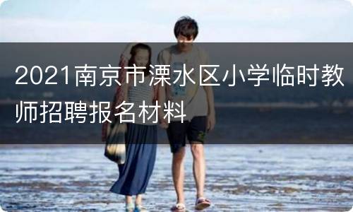 2021南京市溧水区小学临时教师招聘报名材料