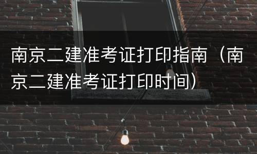 南京二建准考证打印指南（南京二建准考证打印时间）