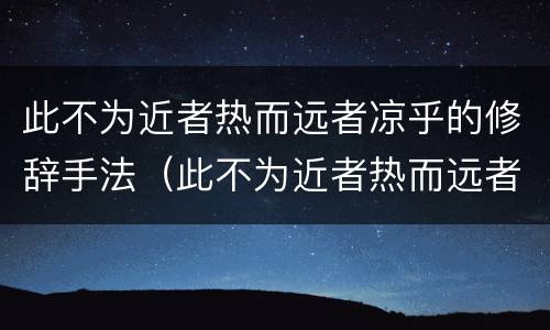 此不为近者热而远者凉乎的修辞手法（此不为近者热而远者凉乎的修辞手法是）
