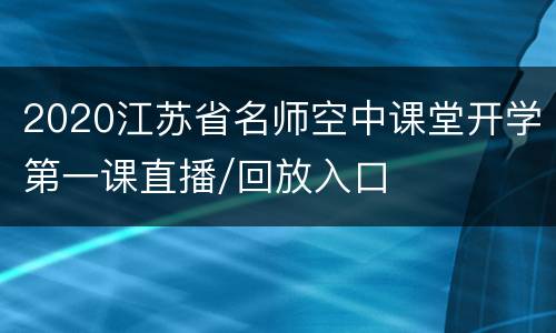 2020江苏省名师空中课堂开学第一课直播/回放入口
