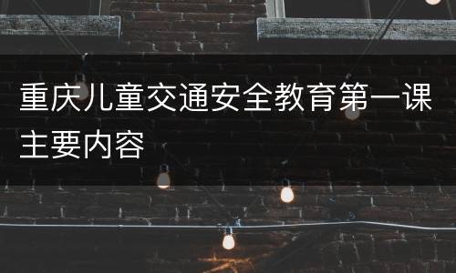 重庆儿童交通安全教育第一课主要内容