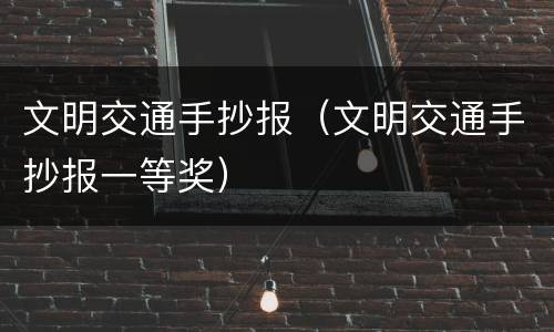 文明交通手抄报（文明交通手抄报一等奖）