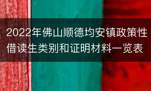 2022年佛山顺德均安镇政策性借读生类别和证明材料一览表
