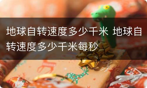 地球自转速度多少千米 地球自转速度多少千米每秒