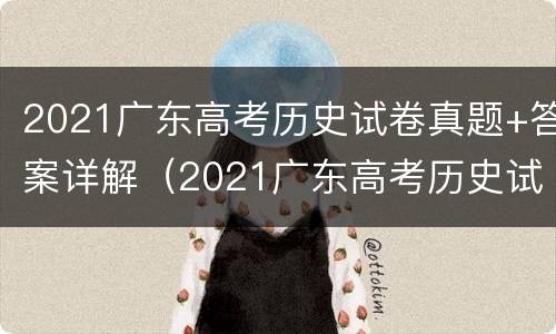2021广东高考历史试卷真题+答案详解（2021广东高考历史试卷真题 答案详解）