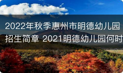 2022年秋季惠州市明德幼儿园招生简章 2021明德幼儿园何时招生