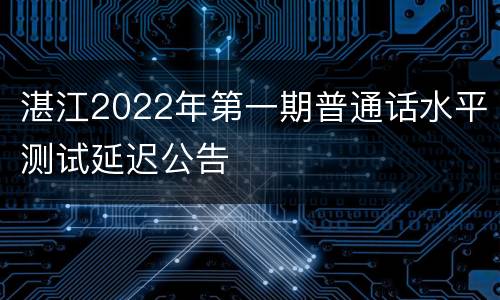 湛江2022年第一期普通话水平测试延迟公告