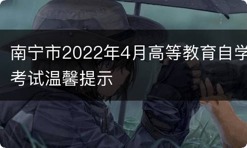 南宁市2022年4月高等教育自学考试温馨提示