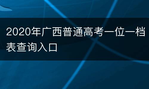 2020年广西普通高考一位一档表查询入口