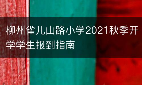 柳州雀儿山路小学2021秋季开学学生报到指南