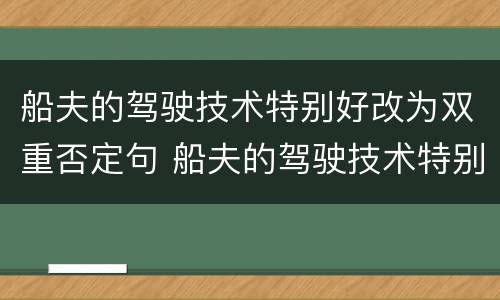 船夫的驾驶技术特别好改为双重否定句 船夫的驾驶技术特别好改为双重否定句是