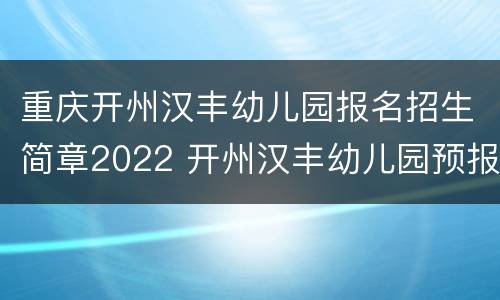 重庆开州汉丰幼儿园报名招生简章2022 开州汉丰幼儿园预报名