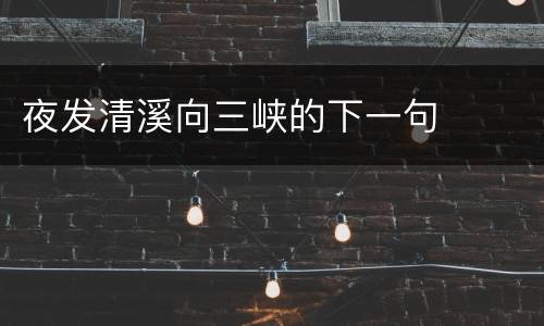 夜发清溪向三峡的下一句
