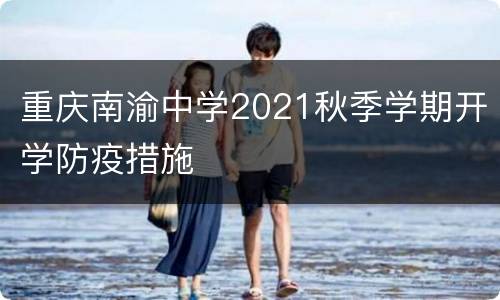 重庆南渝中学2021秋季学期开学防疫措施