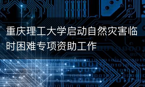 重庆理工大学启动自然灾害临时困难专项资助工作