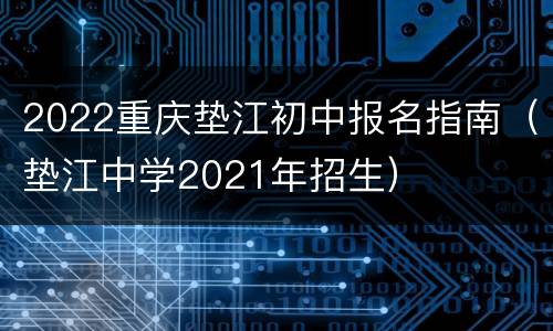 2022重庆垫江初中报名指南（垫江中学2021年招生）