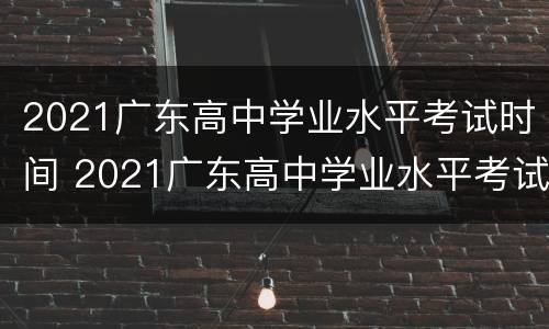 2021广东高中学业水平考试时间 2021广东高中学业水平考试什么时候考