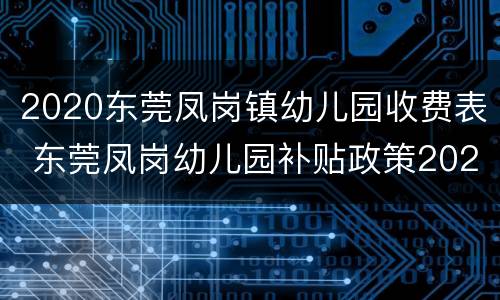 2020东莞凤岗镇幼儿园收费表 东莞凤岗幼儿园补贴政策2020