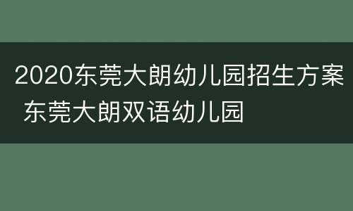 2020东莞大朗幼儿园招生方案 东莞大朗双语幼儿园