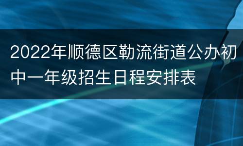 2022年顺德区勒流街道公办初中一年级招生日程安排表