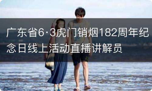 广东省6·3虎门销烟182周年纪念日线上活动直播讲解员