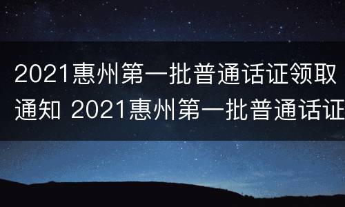 2021惠州第一批普通话证领取通知 2021惠州第一批普通话证领取通知书