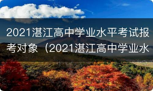 2021湛江高中学业水平考试报考对象（2021湛江高中学业水平考试报考对象是）