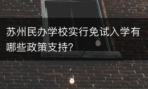 苏州民办学校实行免试入学有哪些政策支持？