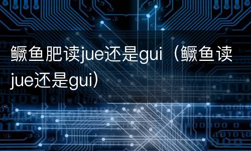 鳜鱼肥读jue还是gui（鳜鱼读jue还是gui）