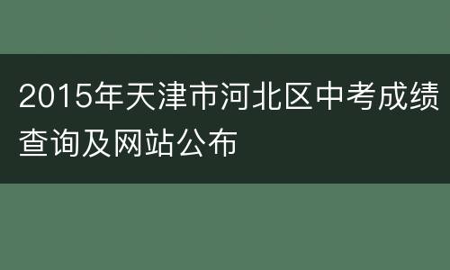 2015年天津市河北区中考成绩查询及网站公布