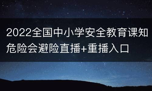 2022全国中小学安全教育课知危险会避险直播+重播入口