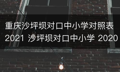 重庆沙坪坝对口中小学对照表2021 沙坪坝对口中小学 2020
