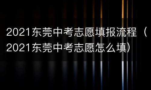 2021东莞中考志愿填报流程（2021东莞中考志愿怎么填）